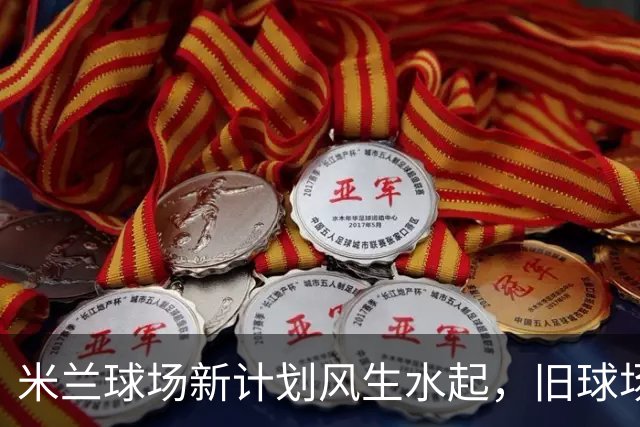 米兰球场新计划风生水起，旧球场告别舞台